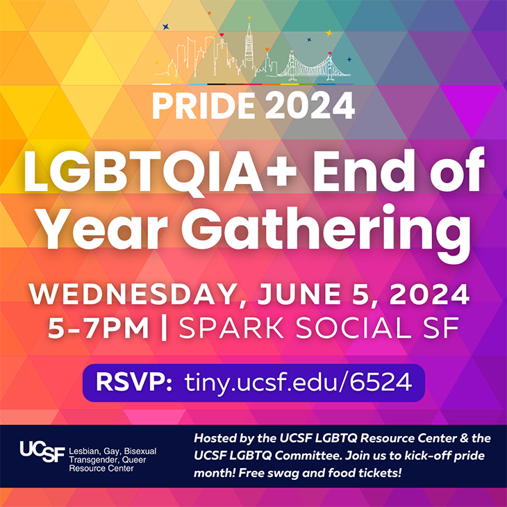 LGBTQIA+ End of Year Gathering: Wednesday, June 5, 2024, 5:00 PM to 7:00 PM, SPARK SOCIAL SF, RSVP: tiny.ucsf.edu/6524 Join us to kick-off Pride month! Free swag and food tickets!