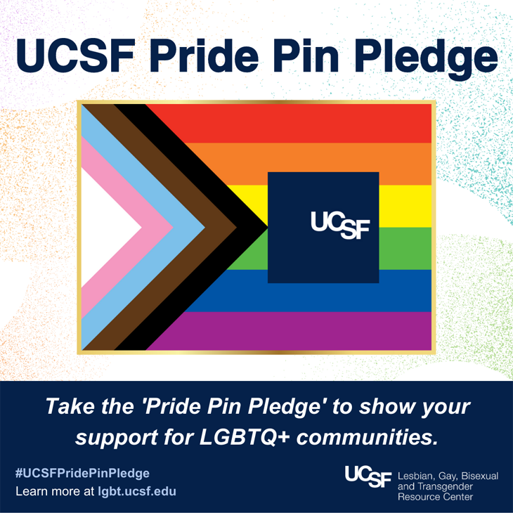 UCSF Pride Pin Pledge: Take the 'Pride Pin Pledge' to show your support for LGBTQ+ communities. #UCSFPridePinPledge Learn More