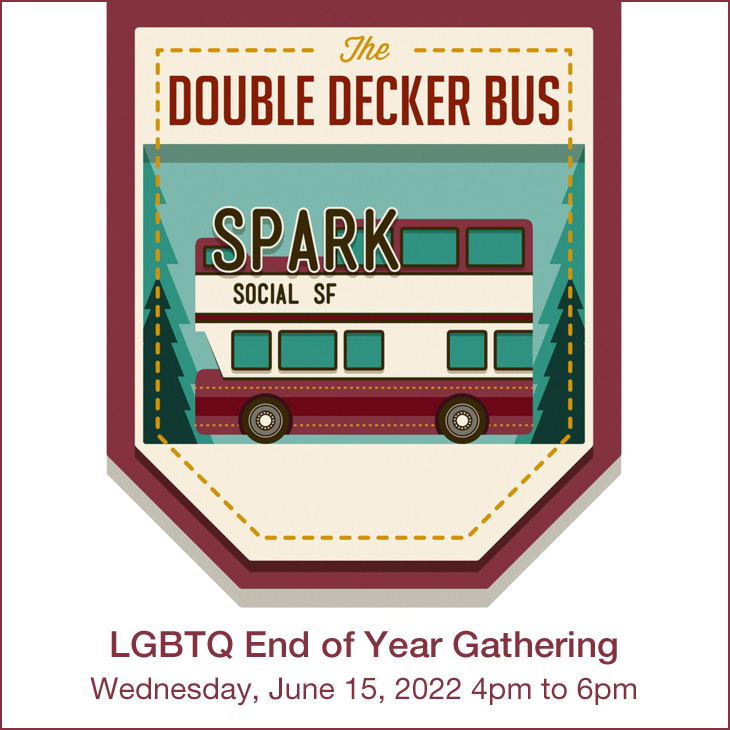 LGBTQ End of Year Gathering: Wendnesday, June 15 4:00 p.m. - 6:00 p.m. The Double-Decker Bus, SPARK Social SF